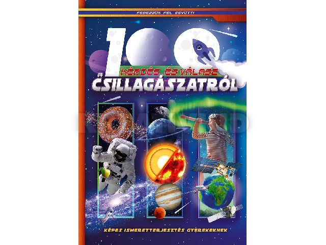 100 KÉRDÉS ÉS VÁLASZ A CSILLAGÁSZATRÓL - KÉPES ISMERETTERJESZTÉS GYEREKEKNEK