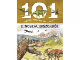101 dolog, amit jó, ha tudsz a dinoszauruszokról