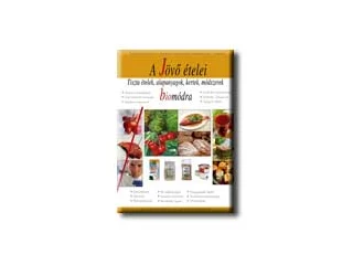 A JÖVŐ ÉTELEI - TISZTA ÉTELEK, ALAPANYAGOK, KERTEK, MÓDSZEREK BIO MÓDRA -