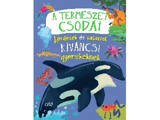 A TERMÉSZET CSODÁI - KÉRDÉSEK ÉS VÁLASZOK KÍVÁNCSI GYEREKEKNEK