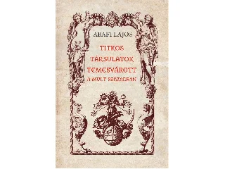 ABAFI LAJOS: TITKOS TÁRSULATOK TEMESVÁROTT A MÚLT SZÁZADBAN