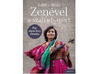 ADIBA, ZARIFA: ZENÉVEL A SZABADSÁGÉRT EGY AFGÁN LÁNY ÉLETÚTJA