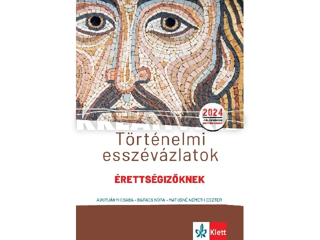 ADORJÁNYI CSABA, BARACS NÓRA, MATUSNÉ NÉ: TÖRTÉNELMI ESSZÉVÁZLATOK ÉRETTSÉGIZŐKNEK 2024 KÖZÉP- ÉS EMELT SZINTEN