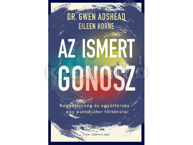 ADSHEAD, GWEN DR.: AZ ISMERT GONOSZ - KEGYETLENSÉG ÉS EGYÜTTÉRZÉS - EGY PSZICHIÁTER TÖRTÉNETEI