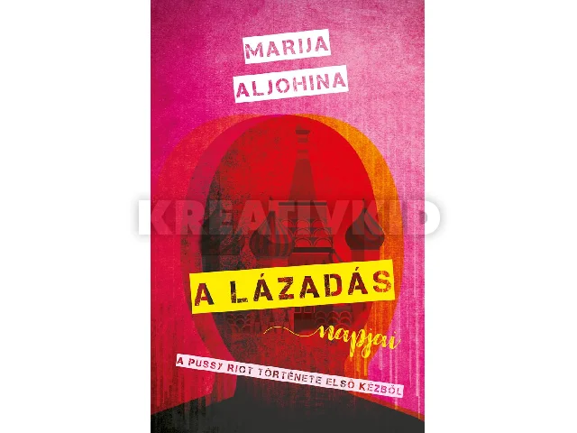ALJOHINA, MARIJA: A LÁZADÁS NAPJAI - A PUSSY RIOT TÖRTÉNETE ELSŐ KÉZBŐL