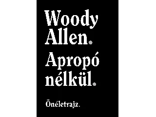 ALLEN, WOODY: APROPÓ NÉLKÜL - ÖNÉLETRAJZ
