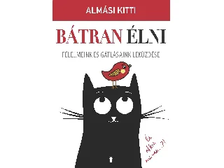 ALMÁSI KITTI: BÁTRAN ÉLNI - FÉLELMEINK ÉS GÁTLÁSAINK LEKÜZDÉSE