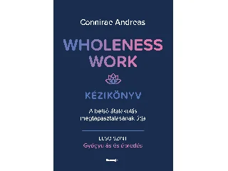 ANDREAS, CONNIARE: WHOLENESS WORK KÉZIKÖNYV - A BELSŐ ÁTALAKULÁS MEGTAPASZTALÁSÁNAK ÚTJA - ELSŐ SZI