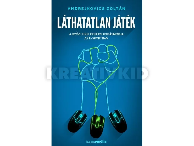 ANDREJKOVICS ZOLTÁN: LÁTHATATLAN JÁTÉK - A GYŐZTESEK GONDOLKODÁSMÓDJA AZ E-SPORTBAN