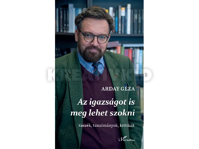 ARDAY GÉZA: AZ IGAZSÁGOT IS MEG LEHET SZOKNI - ESSZÉK, TANULMÁNYOK, KRITIKÁK