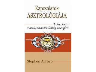 ARROYO, STEPHEN: KAPCSOLATOK ASZTROLÓGIÁJA - A SZERELEM, A SZEX ÉS AZ ÖSSZEILLŐSÉG ENERGIÁI