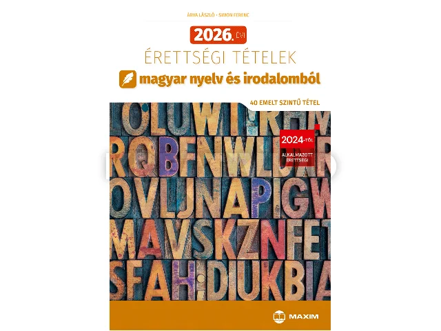 ÁRVA LÁSZLÓ, SIMON FERENC: 2026. ÉVI ÉRETTSÉGI TÉTELEK MAGYAR NYELV ÉS IRODALOMBÓL (40 EMELT SZINTŰ TÉTEL)