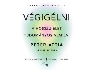 ATTIA, PETER DR. - GIFFORD, BILL: VÉGIGÉLNI - A HOSSZÚ ÉLET TUDOMÁNYOS ALAPJAI