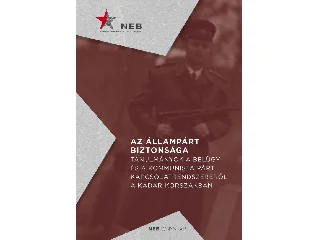 AZ ÁLLAMPÁRT BIZTONSÁGA - TANULMÁNYOK A BELÜGY ÉS A KOMMUNISTA PÁRT KAPCSOLATREN