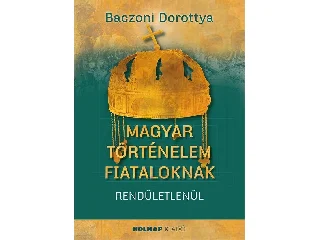 BACZONI DOROTTYA: MAGYAR TÖRTÉNELEM FIATALOKNAK - RENDÜLETLENÜL