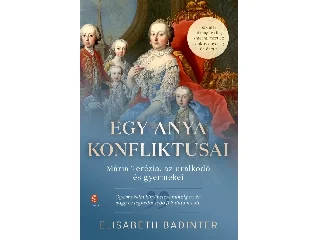 BADINTER, ELISABETH: EGY ANYA KONFLIKTUSAI - MÁRIA TERÉZIA, AZ URALKODÓ ÉS GYERMEKEI