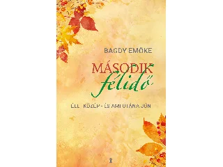BAGDY EMŐKE: MÁSODIK FÉLIDŐ - ÉLETKÖZÉP- ÉS AMI UTÁNA JÖN