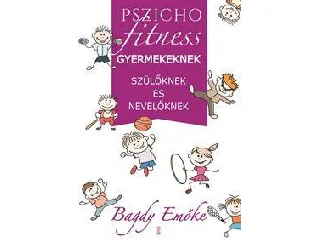 BAGDY EMŐKE: PSZICHOFITNESS - GYERMEKEKNEK, SZÜLŐKNEK ÉS NEVELŐKNEK