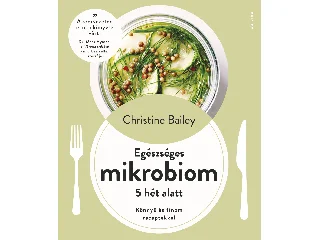 BAILEY, CHRISTINE: EGÉSZSÉGES MIKROBIOM 5 HÉT ALATT - KÖNNYŰ ÉS FINOM RECEPTEKKEL