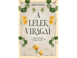BAKI MÁRIA: A LÉLEK VIRÁGAI - BARANGOLÁS A BACH - ESSZENCIÁK BIRODALMÁBAN