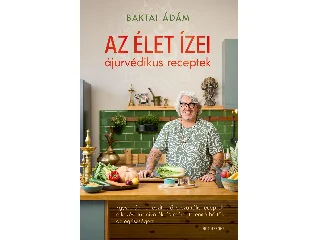 BAKTAI ÁDÁM: AZ ÉLET ÍZEI - ÁJURVÉDIKUS RECEPTEK