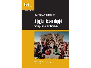 BALÁSSY ÁDÁM MIKLÓS: A JOGFORRÁSTAN ALAPJAI - TÖRVÉNYEK, RENDELETEK, HATÁROZATOK