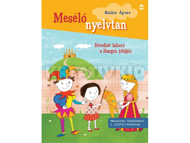 BALÁZS ÁGNES: MESÉLŐ NYELVTAN - HETEDHÉT HÁBORÚ A HANGOK FÖLDJÉN ( 2. OSZTÁLY)