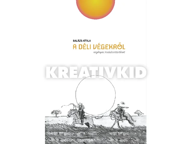 BALÁZS ATTILA: A DÉLI VÉGEKRŐL - REGÉNYES IRODALOMTÖRTÉNET