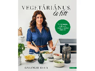 BALOGH RITA: VEGETÁRIÁNUS ÉS FITT - 56 HÚSMENTES, ALAKBARÁT RECEPT A MINDENNAPOKRA