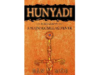 BÁN MÓR: A HAJNALCSILLAG FÉNYE - HUNYADI 1. KÖNYV
