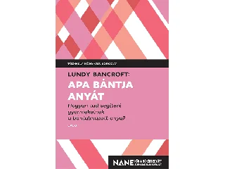 BANCROFT, LUNDY: APA BÁNTJA ANYÁT - HOGYAN TUD SEGÍTENI GYEREKEINEK A BÁNTALMAZOTT ANYA?
