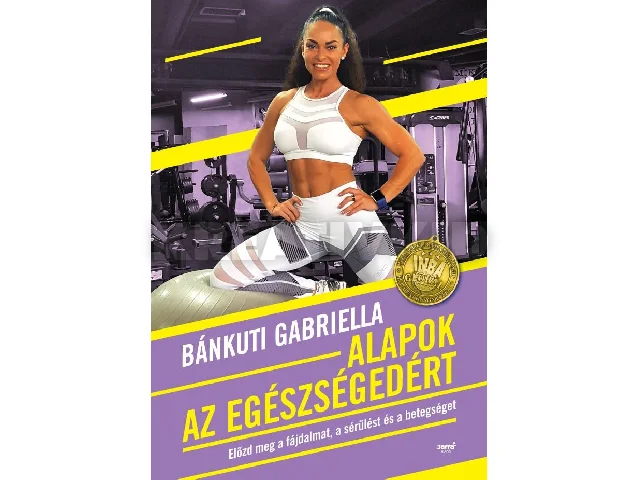 BÁNKUTI GABRIELLA: ALAPOK AZ EGÉSZSÉGEDÉRT - ELŐZD MEG A FÁJDALMAT, A SÉRÜLÉST ÉS A BETEGSÉGET