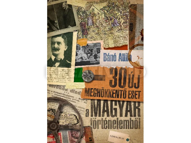 BÁNÓ ATTILA: 30 ÚJ MEGHÖKKENTŐ ESET A MAGYAR TÖRTÉNELEMBŐL