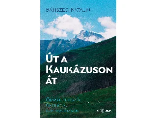 BÁNSZEGI KATALIN: ÚT A KAUKÁZUSON ÁT - ÖRMÉNYORSZÁG, GEORGIA, AZERBAJDZSÁN