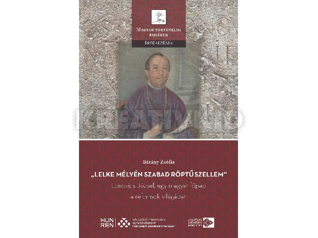 BÁRÁNY ZSÓFIA: LELKE MÉLYÉN SZABAD RÖPTŰ SZELLEM - LONOVICS JÓZSEF, EGY MAGYAR FŐPAP A REFORM