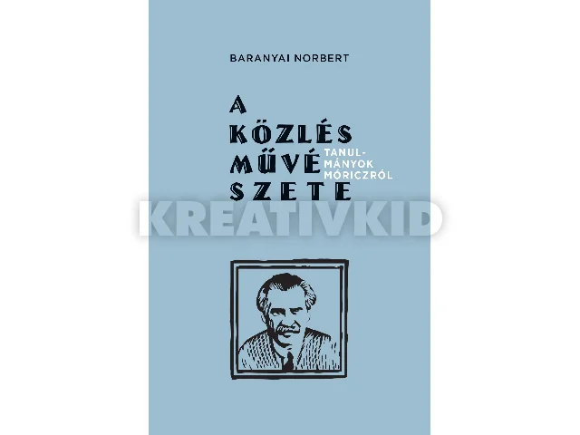 BARANYAI NORBERT: A KÖZLÉS MŰVÉSZETE - TANULMÁNYOK MÓRICZRÓL