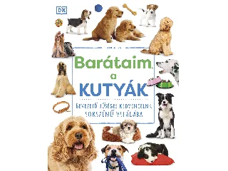 BARÁTAIM, A KUTYÁK - BEVEZETŐ HŰSÉGES KEDVENCEINK SOKSZÍNŰ VILÁGÁBA