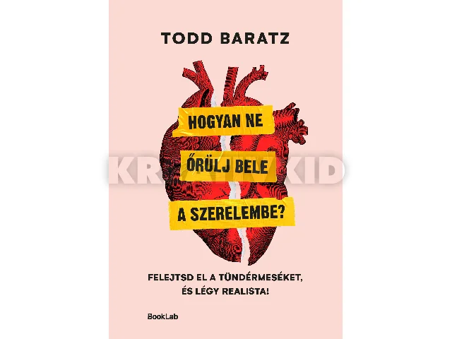 BARATZ, TODD: HOGYAN NE ŐRÜLJ BELE A SZERELEMBE? - FELEJTSD EL A TÜNDÉRMESÉKET, ÉS LÉGY..