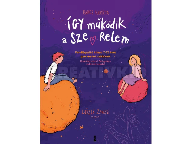 BARCS KRISZTA: ÍGY MŰKÖDIK A SZERELEM - FELVILÁGOSÍTÓ KÖNYV 7-12 ÉVES GYEREKEK SZÜLEINEK