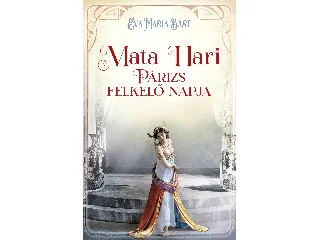 BAST, EVA-MARIA: MATA HARI - PÁRIZS FELKELŐ NAPJA