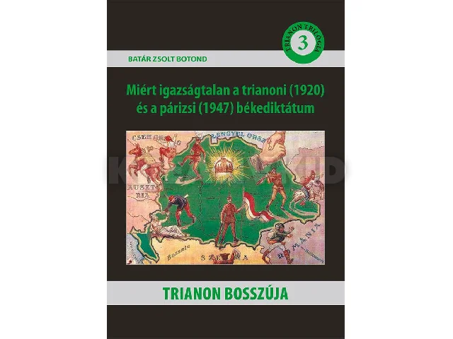 BATÁR ZSOLT BOTOND: TRIANON BOSSZÚJA - MIÉRT IGAZSÁGTALAN A TRIANONI (1920) ÉS A PÁRIZSI (1947) BÉKE