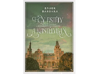 BAUER BARBARA: EGY ESTÉLY A KASTÉLYBAN - TÖRTÉNETEK ÉS RECEPTEK A LEGGAZDAGABB ÁRVA OTTHONÁBÓL