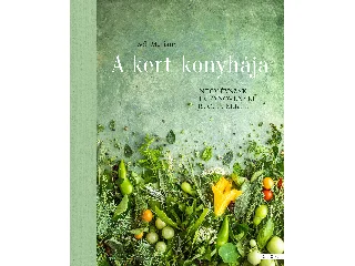 BEH MARIANN: A KERT KONYHÁJA - NÉGY ÉVSZAK EHETŐ NÖVÉNYEI RECEPTEKKEL