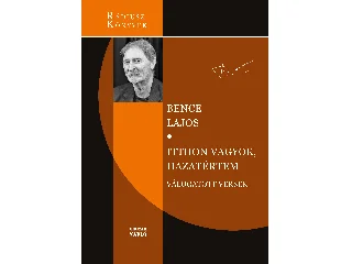 BENCE LAJOS: ITTHON VAGYOK, HAZATÉRTEM - VÁLOGATOTT VERSEK