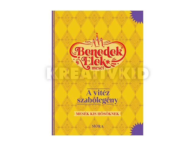 BENEDEK ELEK: BENEDEK ELEK MESÉI - A VITÉZ SZABÓLEGÉNY - MESÉK KIS HŐSÖKNEK