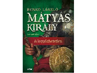BENKŐ LÁSZLÓ: MÁTYÁS KIRÁLY III. - A LEGYŐZHETETLEN