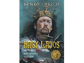 BENKŐ LÁSZLÓ: NAGY LAJOS IV. - KÉT ORSZÁG TRÓNJÁN