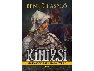 BENKŐ LÁSZÓ: KINIZSI - MÁTYÁS KIRÁLY HADVEZÉRE
