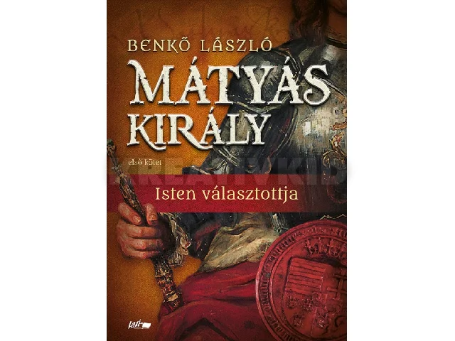 BENKŐ LÁSZÓ: MÁTYÁS KIRÁLY I. - ISTEN VÁLASZTOTTJA