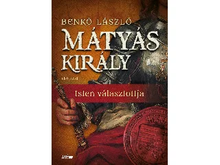 BENKŐ LÁSZÓ: MÁTYÁS KIRÁLY I. - ISTEN VÁLASZTOTTJA